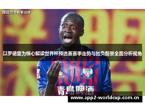 以罗德里为核心解读世界杯预选赛赛季走势与胜负前景全面分析视角 以罗德里为核心解读世界杯预选赛赛季走势与胜负前景全面分析视角